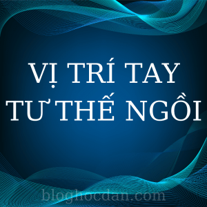 Vị trí tay và tư thế ngồi